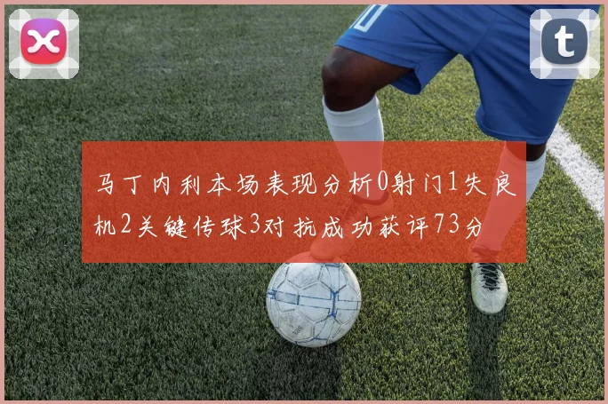 马丁内利本场表现分析0射门1失良机2关键传球3对抗成功获评73分