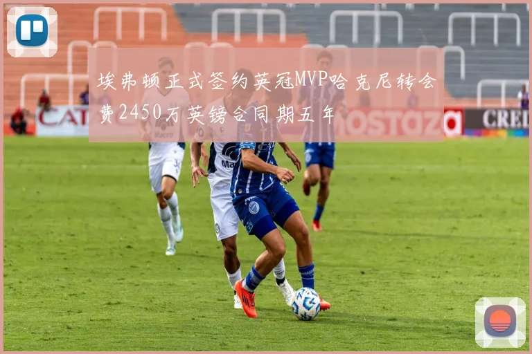 埃弗顿正式签约英冠MVP哈克尼转会费2450万英镑合同期五年