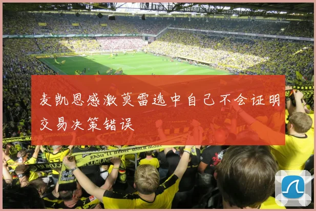 麦凯恩感激莫雷选中自己不会证明交易决策错误