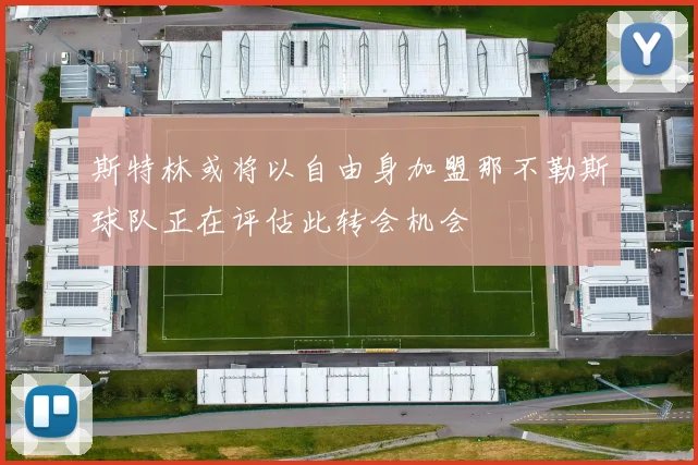 斯特林或将以自由身加盟那不勒斯球队正在评估此转会机会