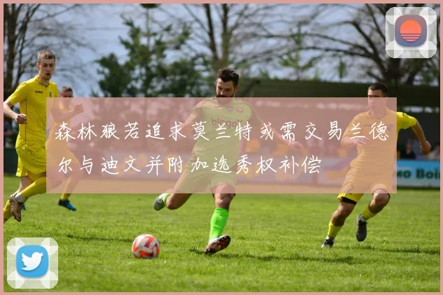 森林狼若追求莫兰特或需交易兰德尔与迪文并附加选秀权补偿