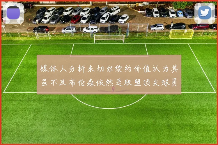 媒体人分析米切尔续约价值认为其虽不及布伦森依然是联盟顶尖球员