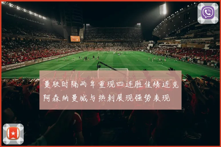 曼联时隔两年重现四连胜佳绩连克阿森纳曼城与热刺展现强势表现