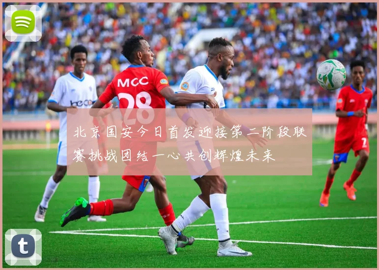 北京国安今日首发迎接第二阶段联赛挑战团结一心共创辉煌未来