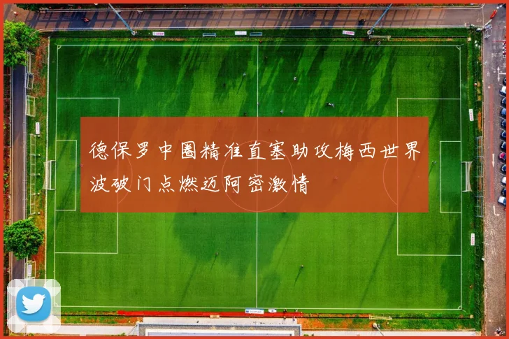 德保罗中圈精准直塞助攻梅西世界波破门点燃迈阿密激情